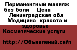 Перманентный макияж без боли. › Цена ­ 4 000 - Ленинградская обл. Медицина, красота и здоровье » Косметические услуги   